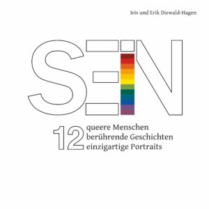 SEIN - 12 queere Menschen - 12 berührende Geschichten - 12 einzigartige Portraits (Erik Diewald-Hagen, Iris Diewald-Hagen)